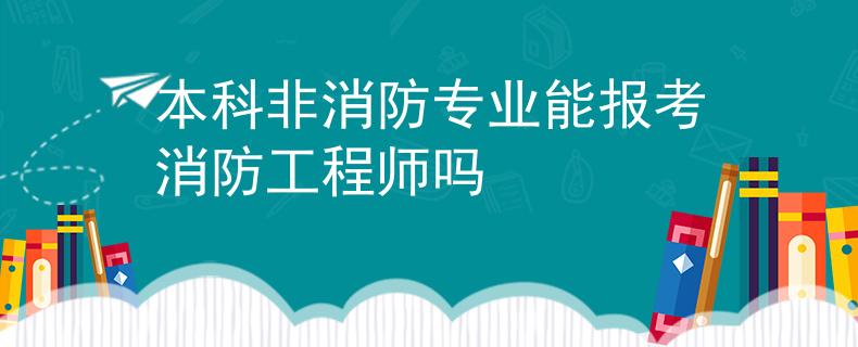 本科非消防專業(yè)能報考消防工程師嗎