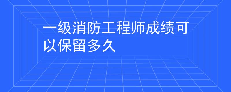 一級消防工程師成績可以保留多久