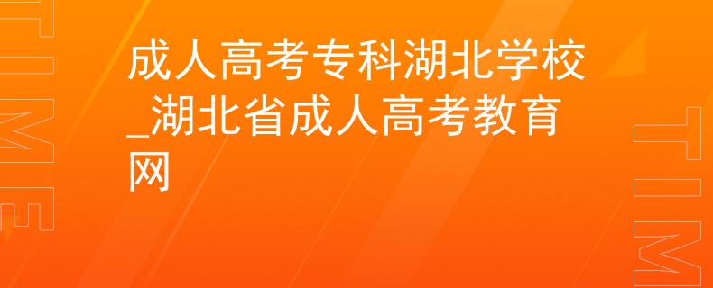 成人高考專科湖北學(xué)校_湖北省成人高考教育網(wǎng)