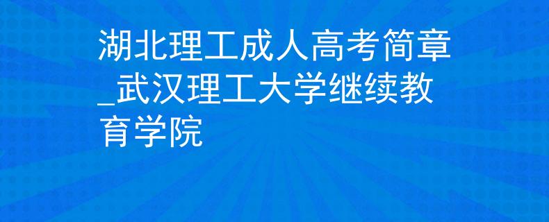 湖北理工成人高考簡(jiǎn)章_武漢理工大學(xué)繼續(xù)教育學(xué)院