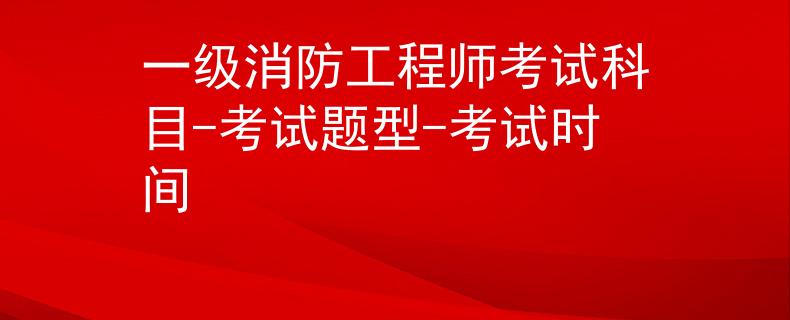 一級消防工程師考試科目-考試題型-考試時間
