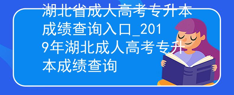 湖北省成人高考專升本成績(jī)查詢?nèi)肟赺2019年湖北成人高考專升本成績(jī)查詢