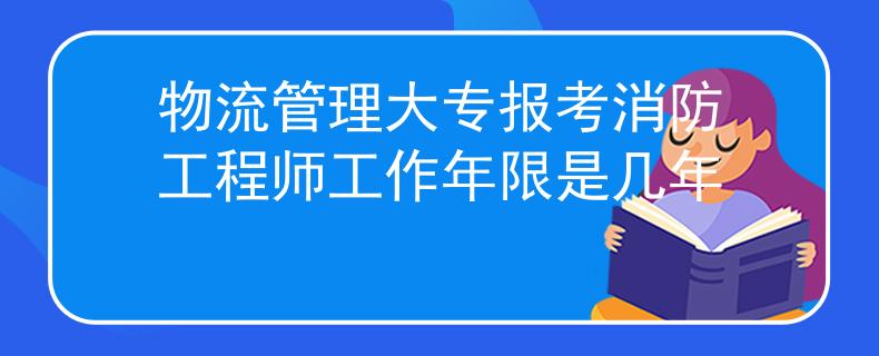 物流管理大專報(bào)考消防工程師工作年限是幾年