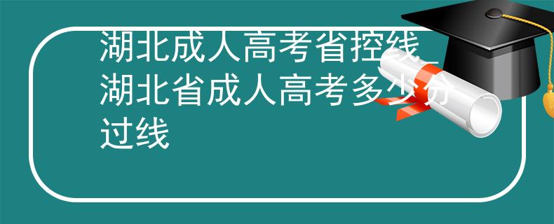 湖北成人高考省控線_湖北省成人高考多少分過線 湖北成人高考省控線_湖北省成人高考多少分過線
