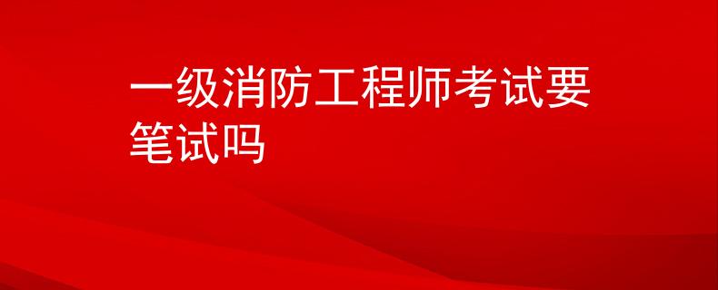 一級(jí)消防工程師考試要筆試嗎