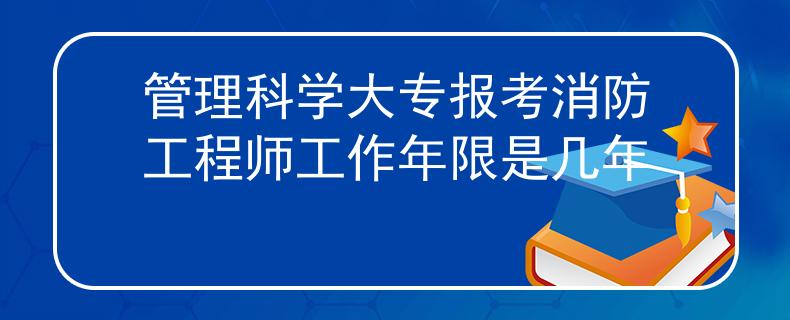 管理科學(xué)大專報考消防工程師工作年限是幾年