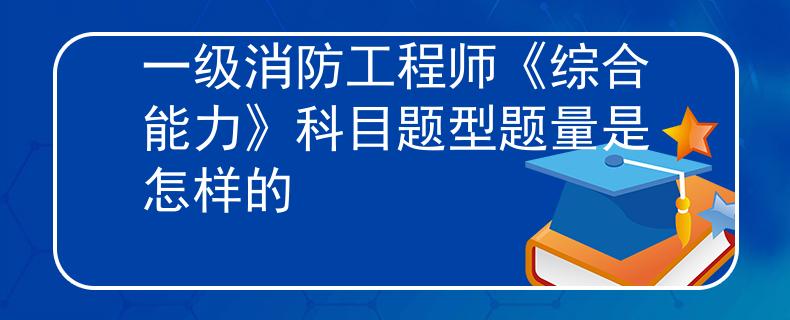 一級消防工程師《綜合能力》科目題型題量是怎樣的