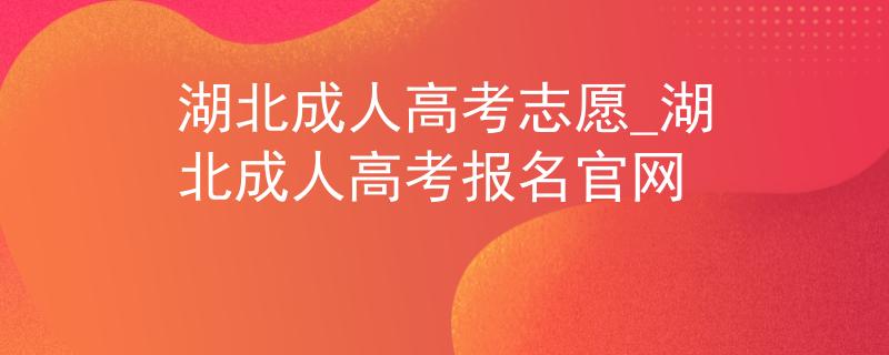 湖北成人高考志愿_湖北成人高考報名官網(wǎng)
