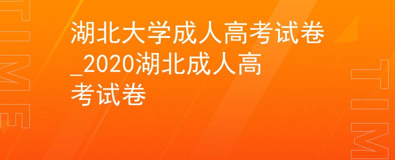 湖北大學成人高考試卷_2020湖北成人高考試卷