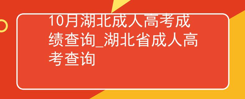 10月湖北成人高考成績(jī)查詢_湖北省成人高考查詢