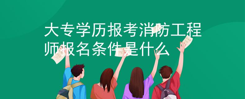大專學(xué)歷報(bào)考消防工程師報(bào)名條件是什么