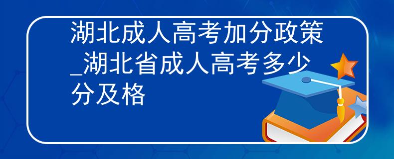 湖北成人高考加分政策_(dá)湖北省成人高考多少分及格