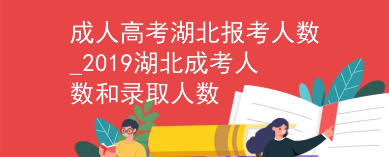 成人高考湖北報考人數(shù)_2019湖北成考人數(shù)和錄取人數(shù)