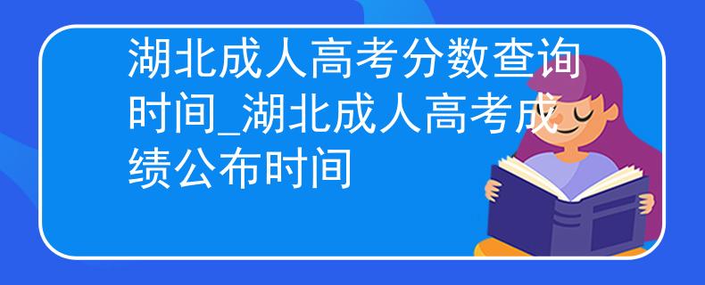湖北成人高考分數(shù)查詢時間_湖北成人高考成績公布時間