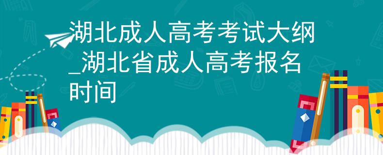 湖北成人高考考試大綱_湖北省成人高考報名時間