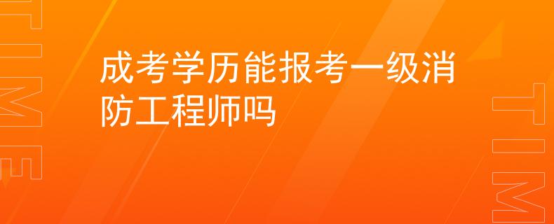 成考學(xué)歷能報(bào)考一級消防工程師嗎