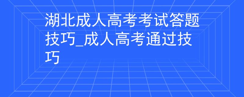 湖北成人高考考試答題技巧_成人高考通過(guò)技巧