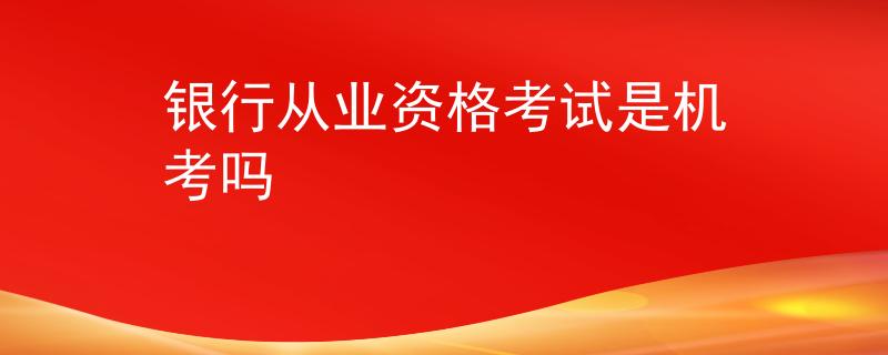 銀行從業(yè)資格考試是機(jī)考嗎