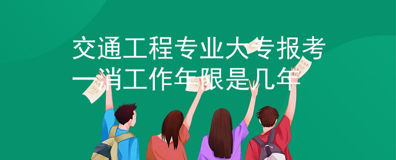 交通工程專業(yè)大專報考一消工作年限是幾年