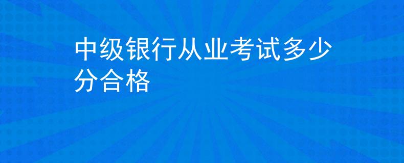 中級銀行從業(yè)考試多少分合格