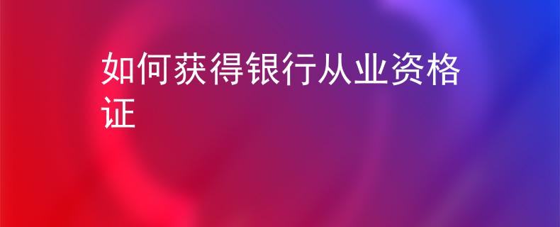 如何獲得銀行從業(yè)資格證