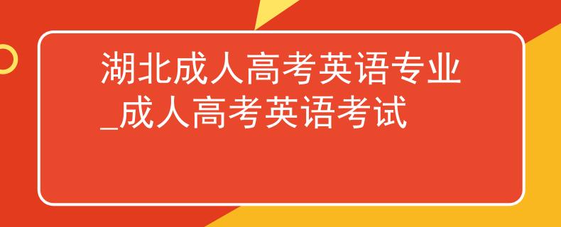 湖北成人高考英語專業(yè)_成人高考英語考試 湖北成人高考英語專業(yè)_成人高考英語考試