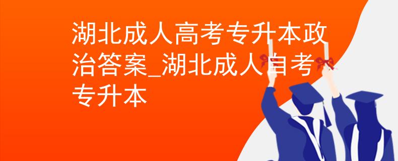 湖北成人高考專升本政治答案_湖北成人自考專升本