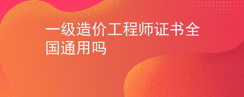 一級造價工程師證書全國通用嗎