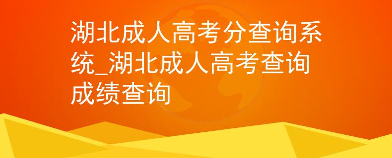 湖北成人高考分查詢系統(tǒng)_湖北成人高考查詢成績查詢