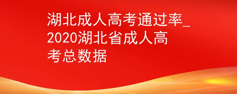 湖北成人高考通過率_2020湖北省成人高考總數(shù)據(jù)