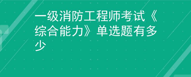 一級消防工程師考試《綜合能力》單選題有多少