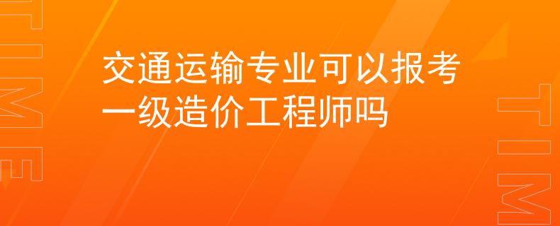 交通運(yùn)輸專業(yè)可以報(bào)考一級造價(jià)工程師嗎
