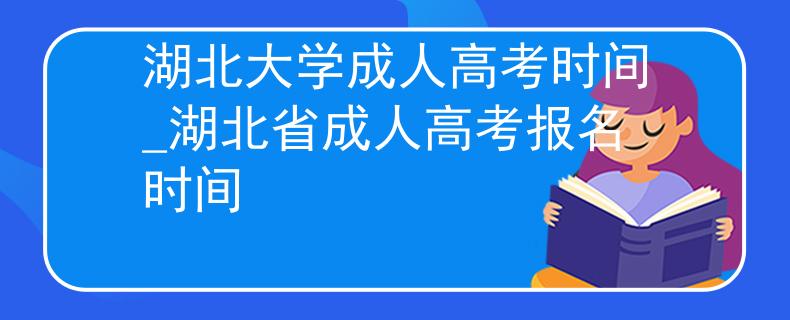 湖北大學(xué)成人高考時間_湖北省成人高考報名時間 湖北大學(xué)成人高考時間_湖北省成人高考報名時間