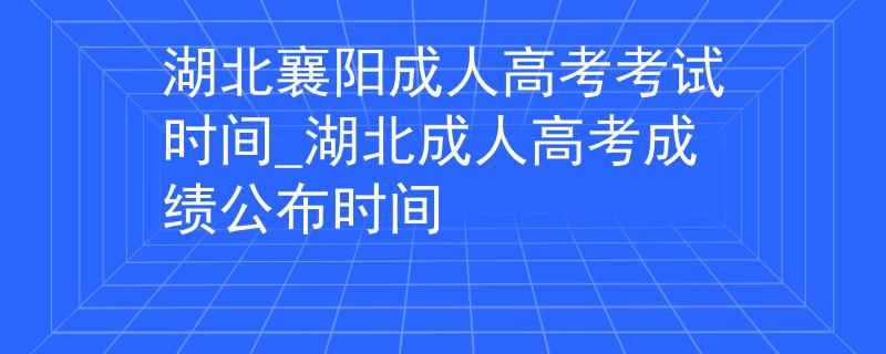 湖北襄陽成人高考考試時(shí)間_湖北成人高考成績(jī)公布時(shí)間 湖北襄陽成人高考考試時(shí)間_湖北成人高考成績(jī)公布時(shí)間