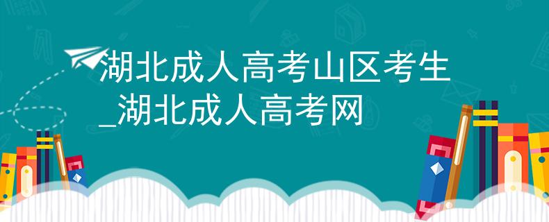 湖北成人高考山區(qū)考生_湖北成人高考網(wǎng)