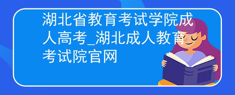 湖北省教育考試學(xué)院成人高考_湖北成人教育考試院官網(wǎng) 湖北省教育考試學(xué)院成人高考_湖北成人教育考試院官網(wǎng)