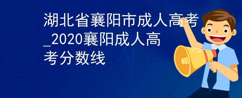 湖北省襄陽(yáng)市成人高考_2020襄陽(yáng)成人高考分?jǐn)?shù)線