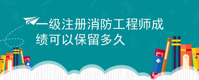 一級注冊消防工程師成績可以保留多久