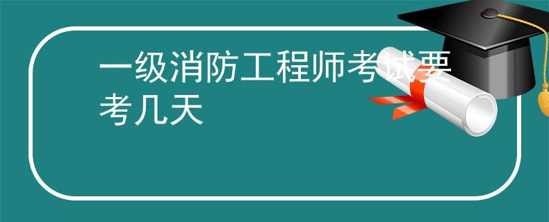 一級消防工程師考試要考幾天