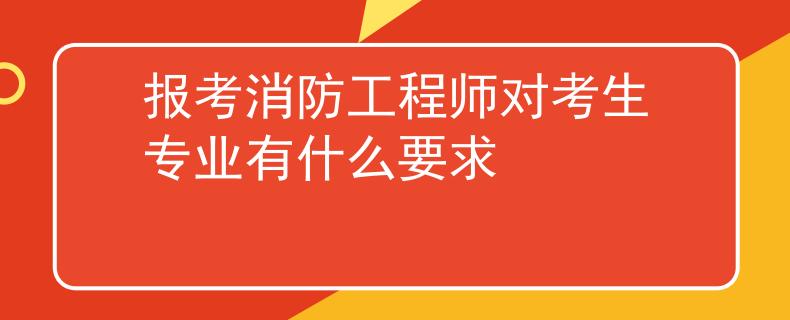 報(bào)考消防工程師對考生專業(yè)有什么要求