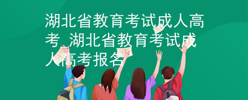 湖北省教育考試成人高考_湖北省教育考試成人高考報(bào)名 湖北省教育考試成人高考_湖北省教育考試成人高考報(bào)名