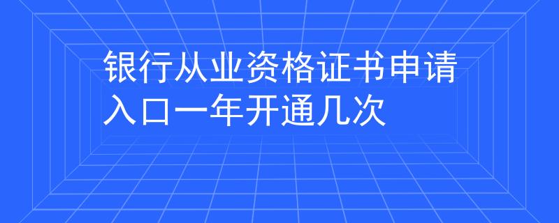 銀行從業(yè)資格證書申請入口一年開通幾次