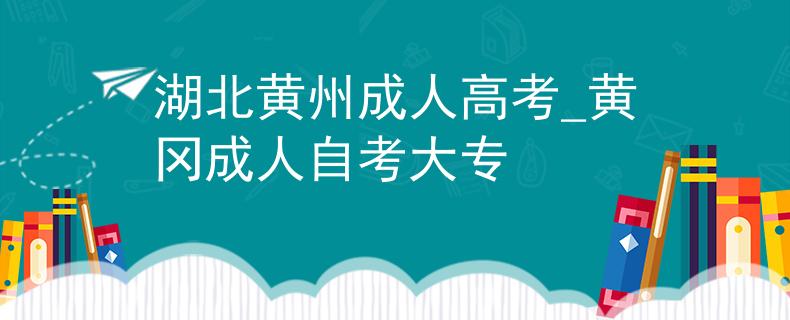 湖北黃州成人高考_黃岡成人自考大專