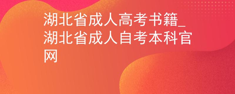湖北省成人高考書籍_湖北省成人自考本科官網(wǎng)