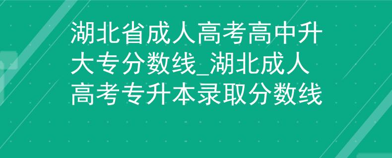 湖北省成人高考高中升大專分數(shù)線_湖北成人高考專升本錄取分數(shù)線 湖北省成人高考高中升大專分數(shù)線_湖北成人高考專升本錄取分數(shù)線