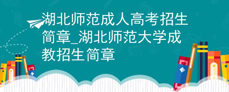 湖北師范成人高考招生簡章_湖北師范大學(xué)成教招生簡章