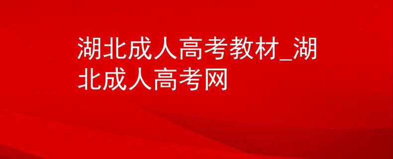 湖北成人高考教材_湖北成人高考網(wǎng) 湖北成人高考教材_湖北成人高考網(wǎng)