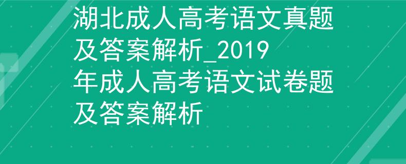 湖北成人高考語文真題及答案解析_2019年成人高考語文試卷題及答案解析