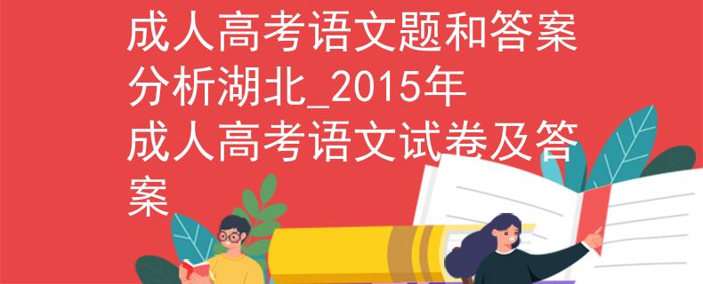 成人高考語文題和答案分析湖北_2015年成人高考語文試卷及答案