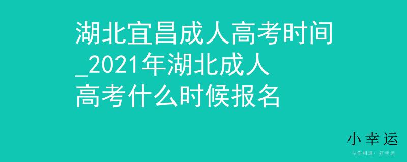 湖北宜昌成人高考時間_2021年湖北成人高考什么時候報(bào)名 湖北宜昌成人高考時間_2021年湖北成人高考什么時候報(bào)名